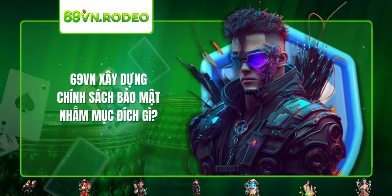 69VN xây dựng chính sách bảo mật nhằm mục đích gì?