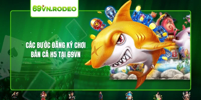 Các bước đăng ký chơi bắn cá H5 tại 69VN