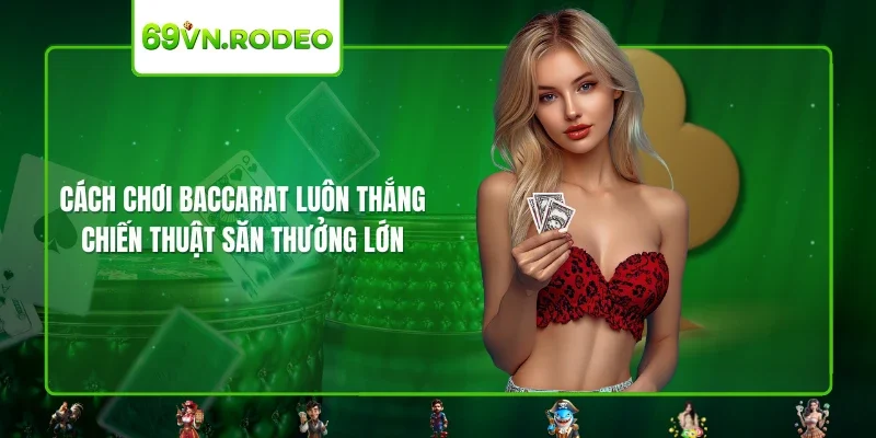 Cách Chơi Baccarat Luôn Thắng – Chiến Thuật Săn Thưởng Lớn