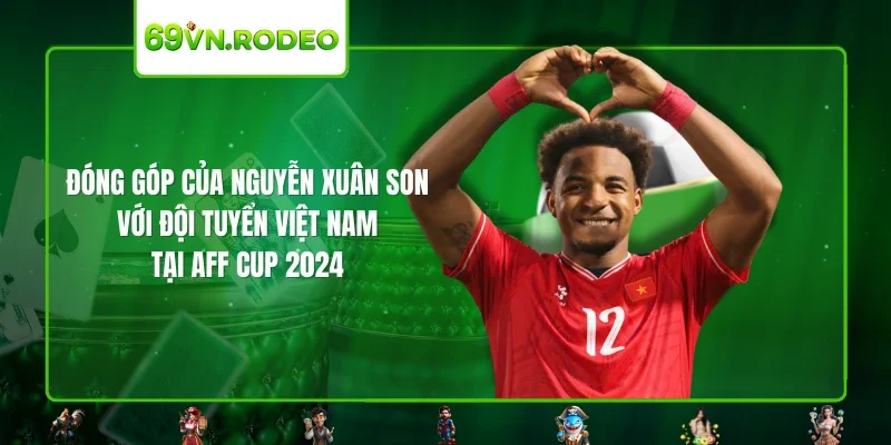 Đóng góp của Nguyễn Xuân Son với đội tuyển Việt Nam tại AFF CUP 2024
