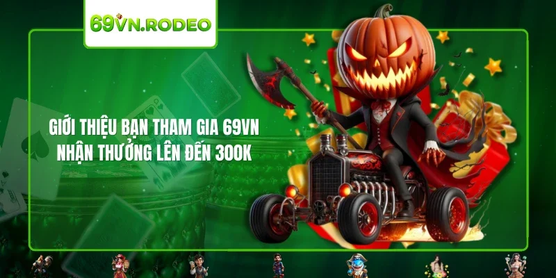 Giới thiệu bạn tham gia 69VN - Nhận thưởng lên đến 300k