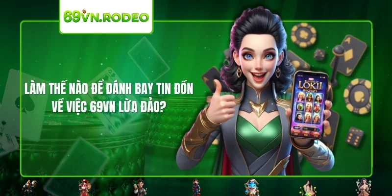 Làm thế nào để đánh bay tin đồn về việc 69VN lừa đảo?