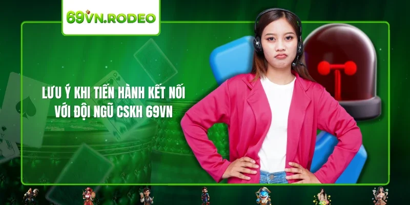 Lưu ý khi tiến hành kết nối với đội ngũ CSKH 69VN