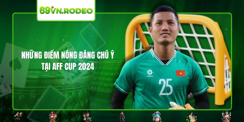Những điểm nóng đáng chú ý tại AFF Cup 2024 Những điểm nóng đáng chú ý tại AFF Cup 2024