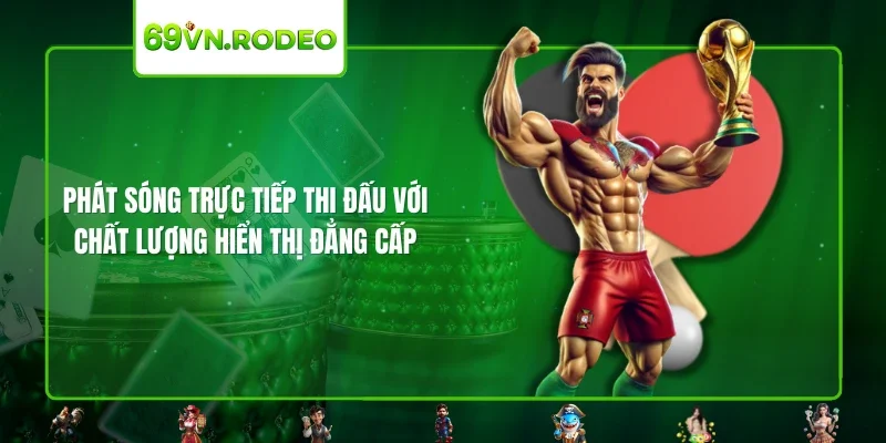 Phát sóng trực tiếp thi đấu với chất lượng hiển thị đẳng cấp