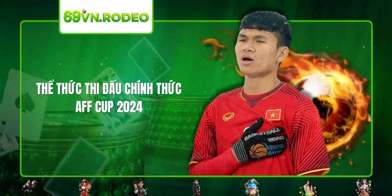 Thể thức thi đấu chính thức AFF Cup 2024 Thể thức thi đấu chính thức AFF Cup 2024