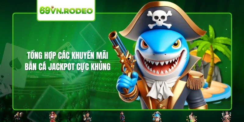 Tổng hợp các khuyến mãi bắn cá Jackpot cực khủng