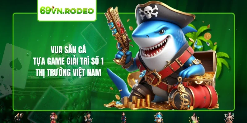 Vua Săn Cá – Tựa Game Giải Trí Số 1 Thị Trường Việt Nam